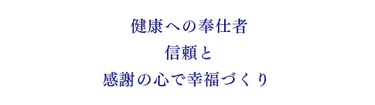 健康への奉仕者 信頼と 感謝の心で幸福づくり