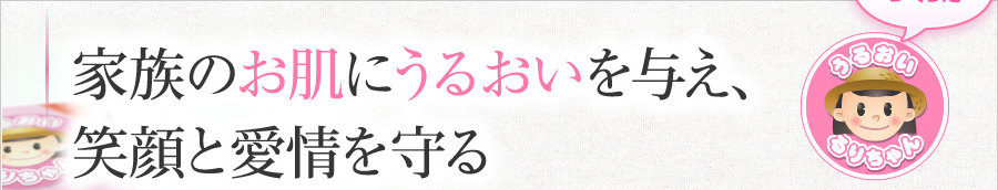 家族のお肌にうるおいを与え、笑顔と愛情を守る