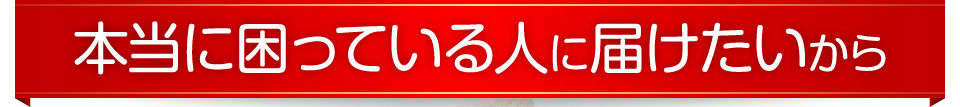 本当に困っている人に届けたいから